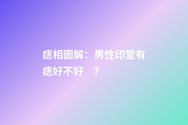 痣相圖解：男性印堂有痣好不好？